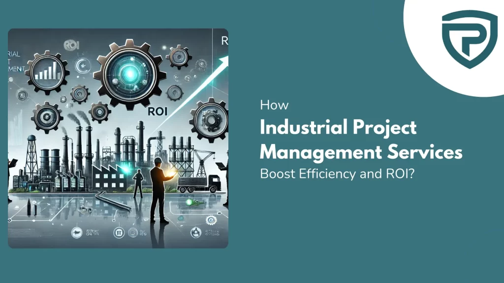 How Industrial Project Management Services Boost Efficiency and ROI